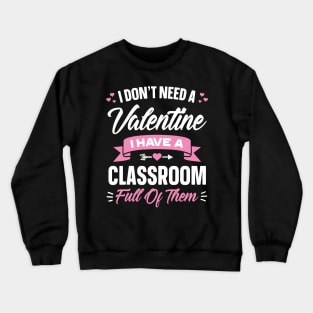 I Don't Need A Valentine I Have A Classroom Full Of Them Crewneck Sweatshirt